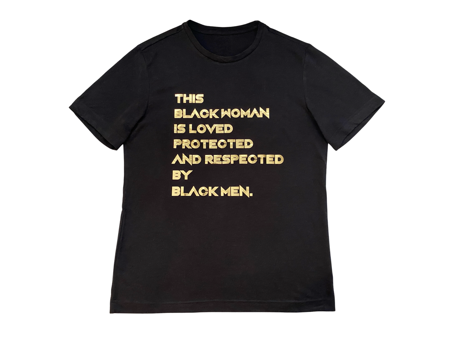 Black Tshirt. Gold foil letters that read "THIS BLACK WOMAN IS LOVED PROTECTED AND RESPECTED BY BLACK MEN" in all caps. on all white background.